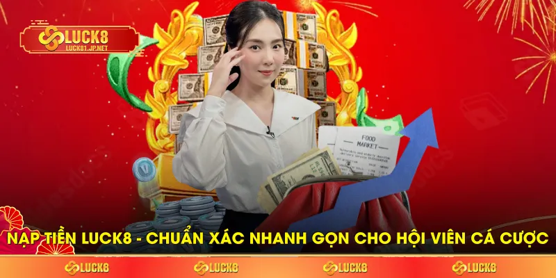 Nạp Tiền LUCK8 - Chuẩn Xác Nhanh Gọn Cho Hội Viên Cá Cược