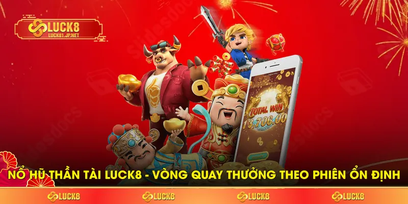 Nổ Hũ Thần Tài LUCK8 - Vòng Quay Thưởng Theo Phiên Ổn Định