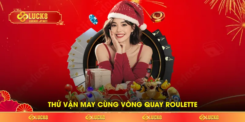 Thử vận may cùng vòng quay Roulette