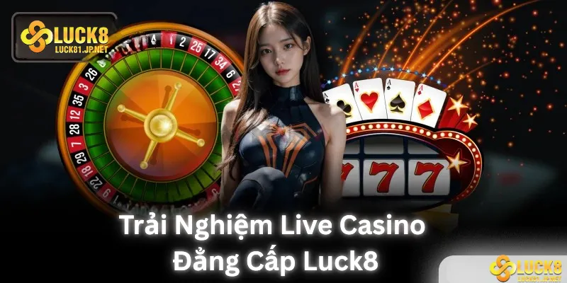 Trải nghiệm live casino đẳng cấp tại LUCK8 Trải nghiệm live casino đẳng cấp tại LUCK8
